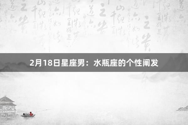 2月18日星座男：水瓶座的个性阐发